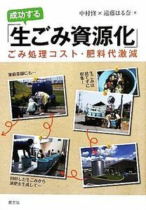 成功する「生ごみ資源化」 ごみ処理コスト・肥料代激減／中村修，遠藤はる奈【著】