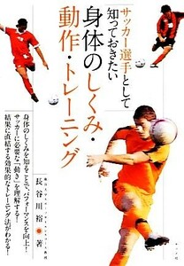 サッカー選手として知っておきたい身体のしくみ・動作・トレーニング／長谷川裕【著】