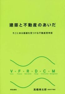 建築と不動産のあいだ そこにある価値を見つける不動産思考術／高橋寿太郎(著者)