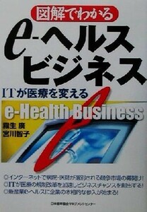 図解で分かるｅ‐ヘルスビジネス ＩＴが医療を変える／霧生広(著者),宮川智子(著者)