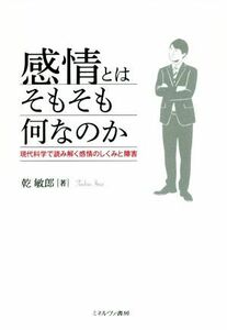 感情とはそもそも何なのか 現代科学で読み解く感情のしくみと障害／乾敏郎(著者)