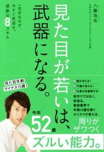 見た目が若いは、武器になる。 一生劣化せず、今すぐ若返る。禁断の８スキル 美人開花シリーズ／八藤浩志(著者)