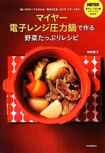 マイヤー電子レンジ圧力鍋で作る野菜たっぷりレシピ 使い方のすべてが分かる！毎日の主食、おかず、デザートまで！／牧野直子【著】