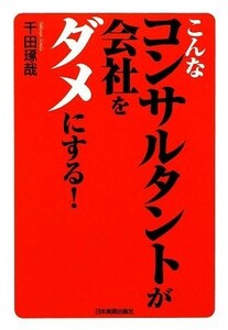 こんなコンサルタントが会社をダメにする！／千田琢哉【著】