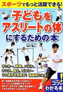 スポーツでもっと活躍できる！子どもをアスリートの体にするための本 スポーツでもっと活躍できる！ コツがわかる本！／谷川聡【監修】