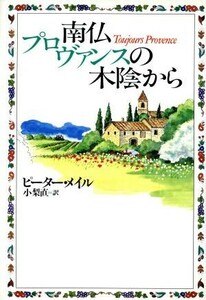 南仏プロヴァンスの木陰から／ピーターメイル【著】，小梨直【訳】