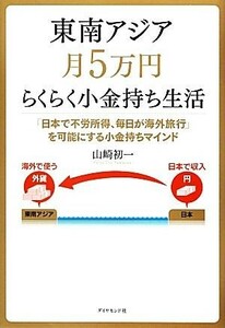 東南アジア月５万円らくらく小金持ち生活 「日本で不労所得、毎日が海外旅行」を可能にする小金持ちマインド／山崎初一【著】