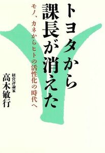 トヨタから課長が消えた モノ、カネからヒトの活性化の時代へ／高木敏行(著者)