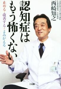 認知症はもう怖くない 止める・改善する・よみがえる／西崎知之(著者)