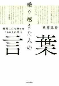 乗り越えた人の言葉 難局に打ち勝った１００人に学ぶ／桑原晃弥(著者)