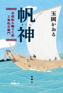 帆神 北前船を馳せた男　工楽松右衛門／玉岡かおる(著者)