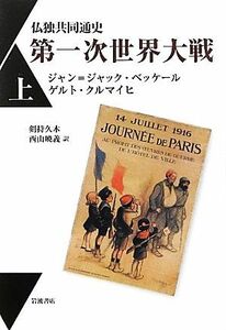 仏独共同通史　第一次世界大戦(上)／ジャン＝ジャックベッケール，ゲルトクルマイヒ【著】，剣持久木，西山暁義【訳】