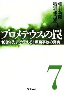 プロメテウスの罠(７) １００年先まで伝える！原発事故の真実／朝日新聞特別報道部(著者)