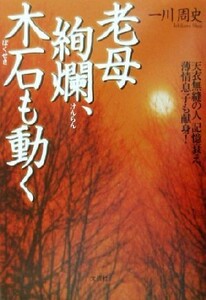 老母絢爛、木石も動く 天衣無縫の人記憶衰え、薄情息子も献身！／一川周史(著者)