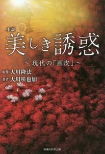 小説　美しき誘惑 現代の「画皮」 ＯＲ　ＢＯＯＫＳ／大川咲也加(著者),大川隆法(原作)