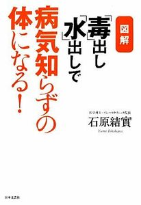 図解　「毒」出し「水」出しで病気知らずの体になる！／石原結實【著】