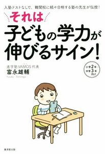 それは子どもの学力が伸びるサイン！ 入塾テストなしで、難関校に続々合格する塾の先生が伝授！　小学２年～中学３年向け／富永雄輔(著者)