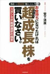 お金持ちになりたければ「超（スーパー）」成長株を買いなさい。　資産はこの「黄金株」で殖やしなさい！番外編　スガシタ式銘柄選択の極意 （資産はこの「黄金株」で殖やしなさ　番外編） 菅下清廣／著