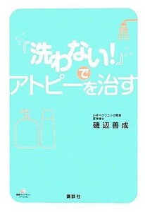 「洗わない！」でアトピーを治す 健康ライブラリースペシャル／磯辺善成【著】