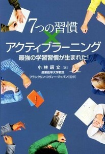 ７つの習慣×アクティブラーニング 最強の学習習慣が生まれた！／小林昭文(著者),フランクリン・コヴィー・ジャパン