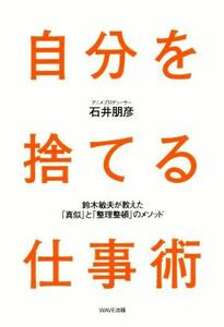 自分を捨てる仕事術 鈴木敏夫が教えた「真似」と「整理整頓」のメソッド／石井朋彦(著者)