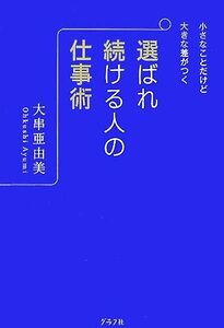 選ばれ続ける人の仕事術 小さなことだけど大きな差がつく／大串亜由美【著】