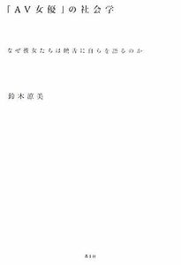 「ＡＶ女優」の社会学　なぜ彼女たちは饒舌に自らを語るのか 鈴木涼美／著