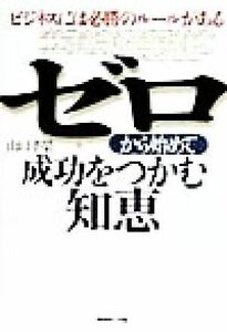 ゼロから始めて成功をつかむ知恵 ビジネスには必勝のルールがある／山口孝栄(著者)