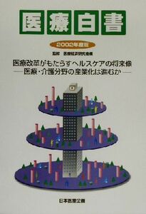 医療白書(２００２年度版) 医療・介護分野の産業化は進むか-医療改革がもたらすヘルスケアの将来像／医療経済研究機構