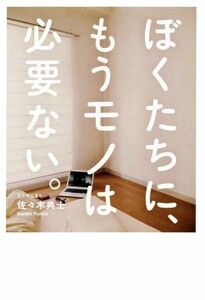 ぼくたちに、もうモノは必要ない。 断捨離からミニマリストへ／佐々木典士(著者)