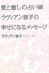 愛と癒しの占い師ラヴィアン蓉子の幸せになるメッセージ／ラヴィアン蓉子【著】