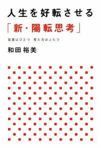 人生を好転させる「新・陽転思考」 事実はひとつ考え方はふたつ／和田裕美【著】