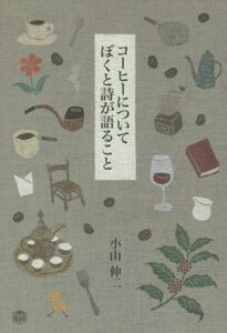 コーヒーについてぼくと詩が語ること／小山伸二(著者)