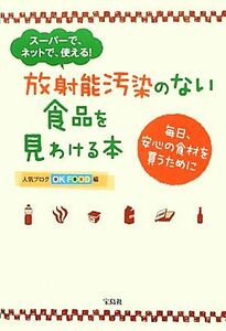 放射能汚染のない食品を見わける本 スーパーで、ネットで、使える！　毎日、安心の食材を買うために／ＯＫ　ＦＯＯＤ【編】