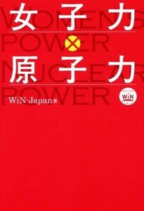 女子力×原子力／ＷｉＮ－Ｊａｐａｎ(著者)