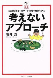 考えないアプローチ ミスの９割は１００ヤード以内で起きている ゴルフダイジェストレッスン絵本／石井忍(著者)