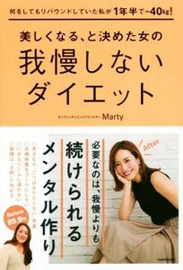 美しくなる、と決めた女の我慢しないダイエット 何をしてもリバウンドしていた私が１年半で－４０ｋｇ！／Ｍａｒｔｙ(著者)