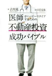 医師がハッピーリタイアするための不動産投資成功バイブル／古川晃(著者),白岩克也