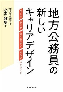 地方公務員の新しいキャリアデザイン ワーク　ライフ　コミュニティ　セルフのブレンド／小紫雅史(著者)