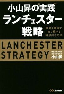 小山昇の“実践”ランチェスター戦略 成果を確実に出し続ける科学的な方法／小山昇(著者)