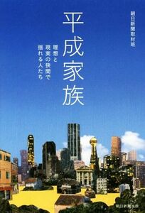 平成家族 理想と現実の狭間で揺れる人たち／朝日新聞取材班(著者)