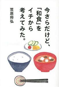 今さらだけど、「和食」をイチから考えてみた。／笠原将弘(著者)