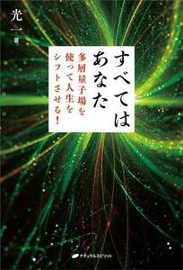 すべてはあなた　多層量子場を使って人生をシフトさせる！／光一(著者)