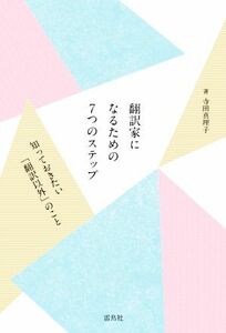 翻訳家になるための７つのステップ 知っておきたい「翻訳以外」のこと／寺田真理子(著者)