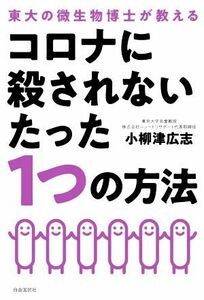 コロナに殺されないたった１つの方法 東大の微生物博士が教える／小柳津広志(著者)