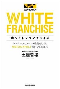 ホワイトフランチャイズ ワークマンのノルマ・残業なしでも年収１０００万円以上稼がせる仕組み／土屋哲雄(著者)