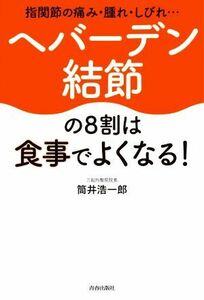 ヘバーデン結節の８割は食事でよくなる！ 指関節の痛み・腫れ・しびれ／筒井浩一郎(著者)