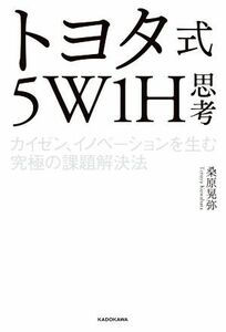 トヨタ式５Ｗ１Ｈ思考 カイゼン、イノベーションを生む究極の課題解決法／桑原晃弥(著者)