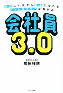 会社員３．０ 会社にいながら自由になる　ストレスフリーな働き方／猪原祥博(著者)