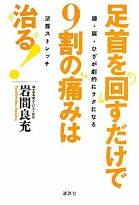 足首を回すだけで９割の痛みは治る 腰・肩・ひざが劇的にラクになる足首ストレッチ 講談社の実用ＢＯＯＫ／岩間良充【著】